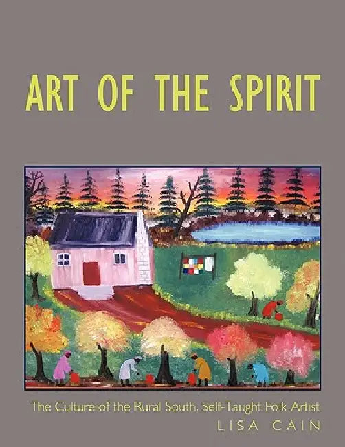 Art of the Spirit: The Culture of the Rural South, Self-Taught Artist Lisa Cain by Lisa Cain