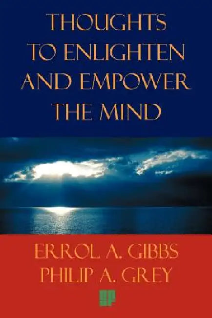 Thoughts to Enlighten and Empower the Mind: 2001 Questions and Philosophical Thoughts to Inspire, Enlighten, and Empower Our World to Limitless Height by Errol a. Gibbs, Philip A. Grey