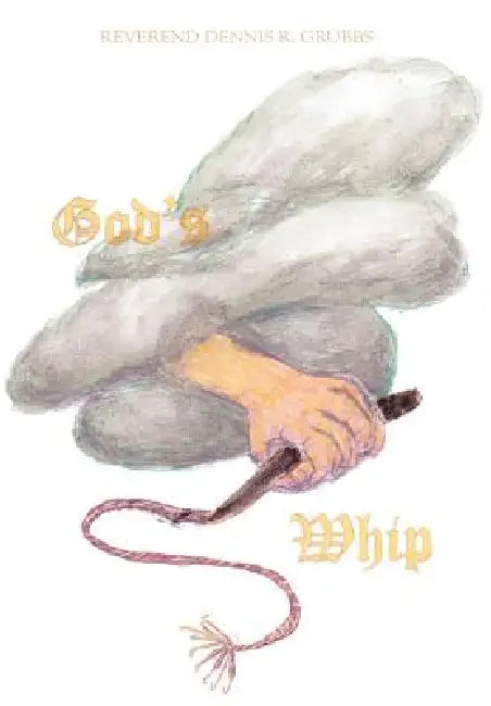 God's Whip by Reverend Dennis R. Grubbs
