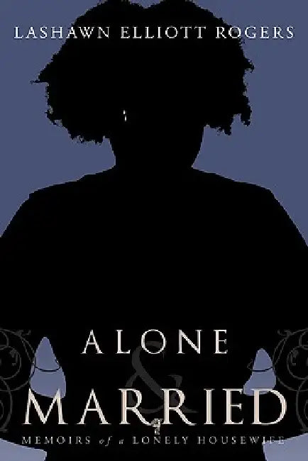 Alone & Married: Memoirs of a lonely housewife by Lashawn Elliott Rogers