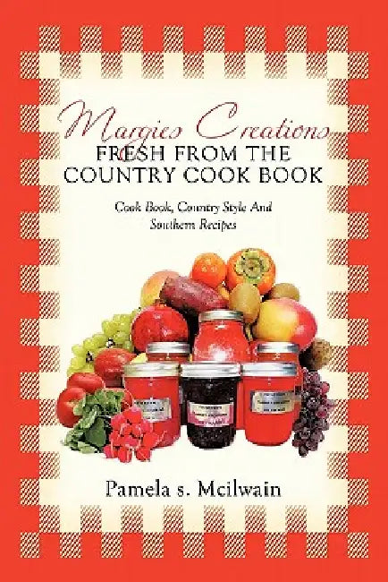 Margies Creations Fresh from the Country Cook Book: Cook Book, Country Style and Southern Recipes by Pamela S. McIlwain