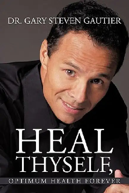 Heal Thyself, Optimum Health Forever by Gary Steven Gautier