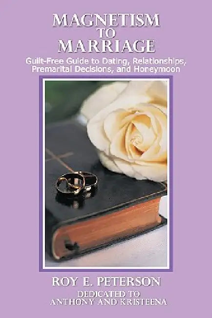 Magnetism to Marriage: Guilt-Free Guide to Dating, Relationships, Premarital Decisions, and Honeymoon by Roy E. Peterson