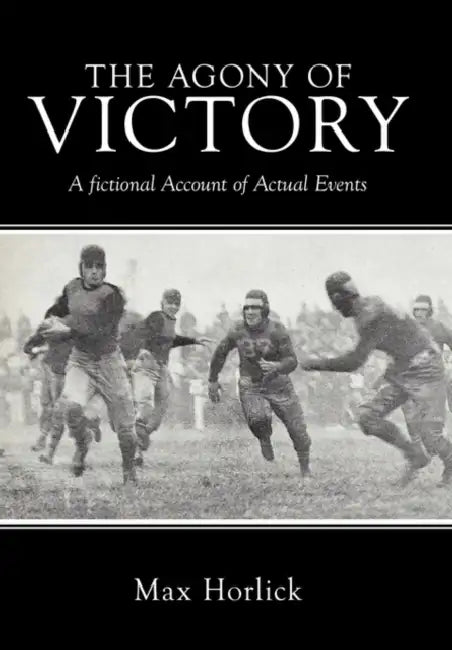 The Agony of Victory: A Fictional Account of Actual Events by Max Horlick