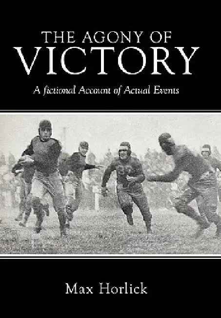 The Agony of Victory: A Fictional Account of Actual Events by Max Horlick