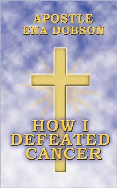 How I Defeated Cancer by Apostle Ena Dobson