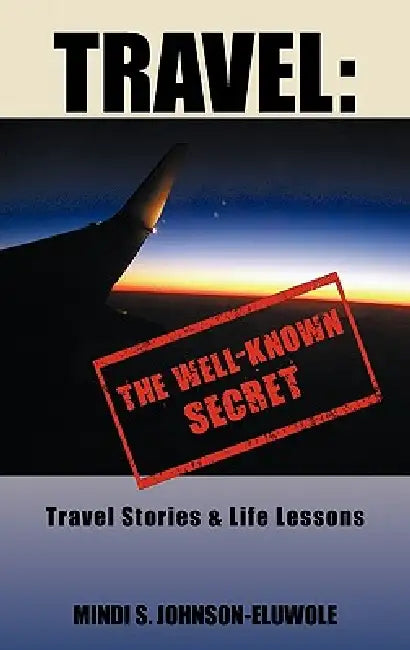 Travel: The Well-Known Secret: Travel Stories & Life Lessons by Mindi S. Johnson-Eluwole