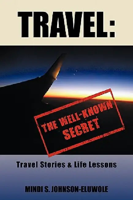 Travel: The Well-Known Secret: Travel Stories & Life Lessons by Mindi S. Johnson-Eluwole