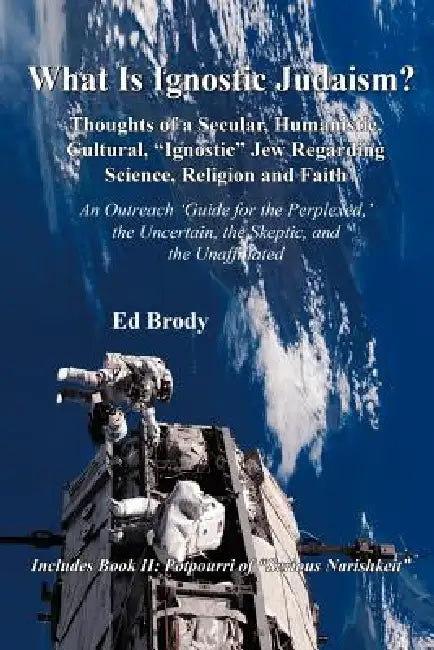 What is Ignostic Judaism?: Thoughts of a Secular, Humanistic, Cultural, "Ignostic" Jew Regarding Science, Religion and Faith. by Ed Brody