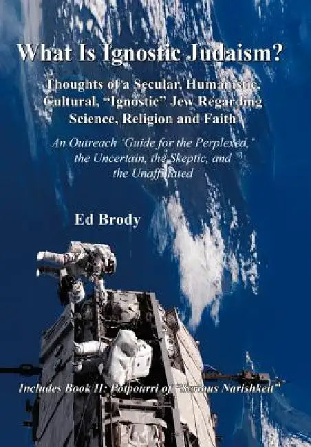 What is Ignostic Judaism?: Thoughts of a Secular, Humanistic, Cultural, "Ignostic" Jew Regarding Science, Religion and Faith. by Ed Brody