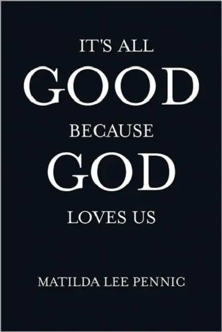 It's All Good Because God Loves Us by Matilda Lee Pennic