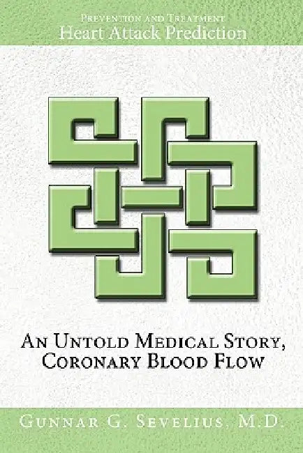 An Untold Medical Story, Coronary Blood Flow, Heart Attack Prediction, Prevention and Treatment by Gunnar Sevelius