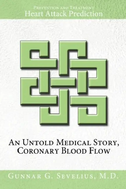 An Untold Medical Story, Coronary Blood Flow, Heart Attack Prediction, Prevention and Treatment by Gunnar Sevelius