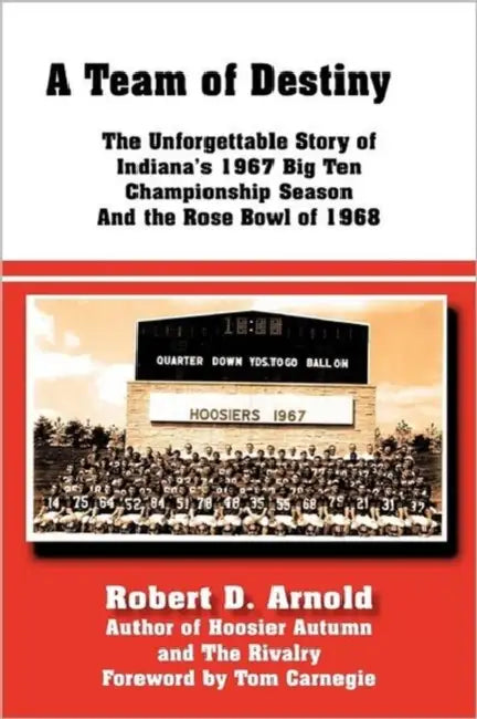 A Team of Destiny: The Unforgettable Story of Indiana's 1967 Big Ten Championship Season And the Rose Bowl of 1968 by Robert D. Arnold