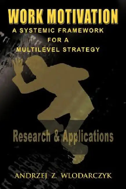 Work Motivation: A Systemic Framework for a Multilevel Strategy by Andrzej Z. Wlodarczyk