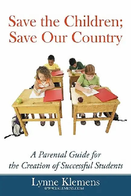 Save the Children; Save our Country: A Parental Guide for the Creation of Successful Students by Lynne Klemens