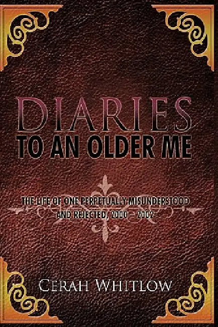 Diaries to an Older Me: The Life of One Perpetually Misunderstood and Rejected, 2000 - 2002 by Cerah Whitlow