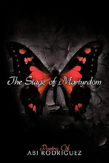 The Stage of Martyrdom: Poetry Of Abi Rodriguez by Abi Rodriguez