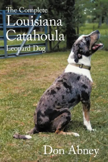 The Complete Louisiana Catahoula Leopard Dog by Don Abney
