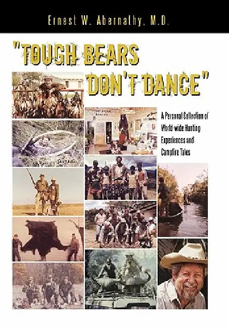 "Tough Bears Don't Dance": A Personal Collection of World-wide Hunting Experiences and Campfire Tales by Ernest W. Abernathy