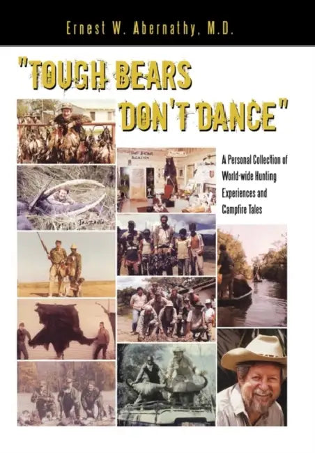 "Tough Bears Don't Dance": A Personal Collection of World-wide Hunting Experiences and Campfire Tales by Ernest W. Abernathy