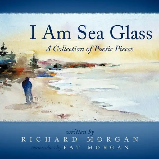 I Am Sea Glass: A Collection of Poetic Pieces by Richard Morgan