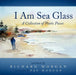 I Am Sea Glass: A Collection of Poetic Pieces by Richard Morgan