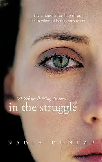 To Whom It May Concern... In the struggle: The emotional healing through the freedom of being transparent by Nadia Dunlap