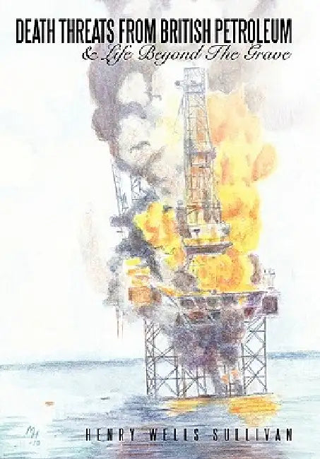 Death Threats From British Petroleum: & Life Beyond The Grave by Henry Wells Sullivan