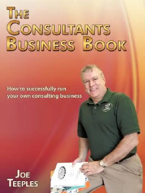 The Consultants Business Book: How to successfully run your own consulting business by Joe Teeples