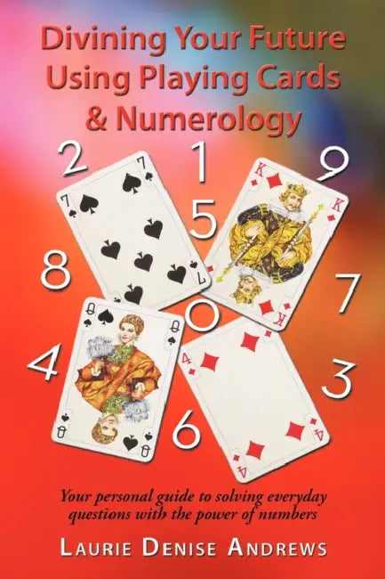 Divining Your Future Using Playing Cards & Numerology: Your personal guide to solving everyday questions with the power of numbers by Laurie Denise Andrews