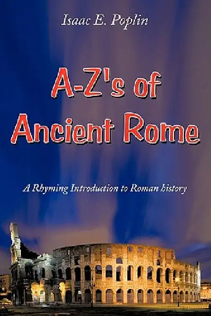 A-Z's of Ancient Rome: A Rhyming Introduction to Roman history by Isaac E. Poplin