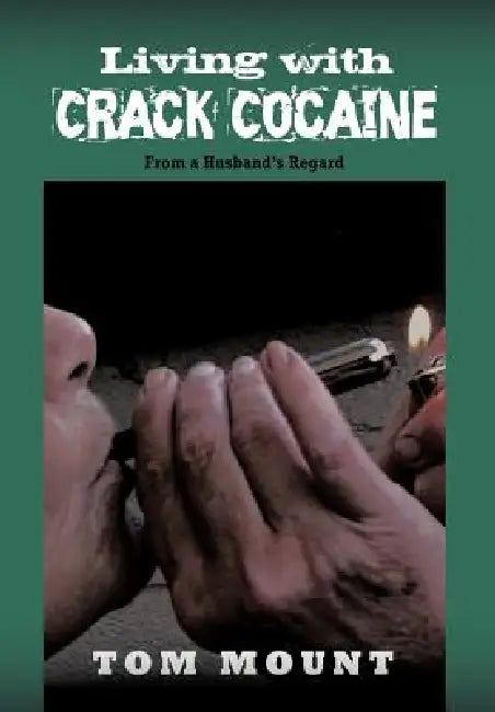 Living with Crack Cocaine: From a Husband's Regard by Tom Mount