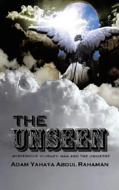 The Unseen: Mysterious Journey: Man and the Universe by Adam Yahaya Abdul Rahaman