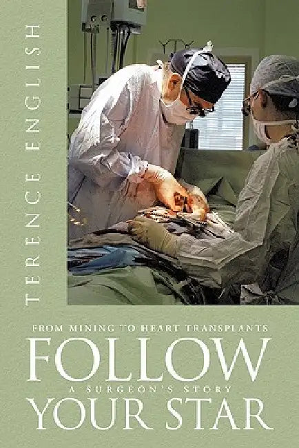 Follow Your Star: From Mining to Heart Transplants - A Surgeon's Story by Terence English
