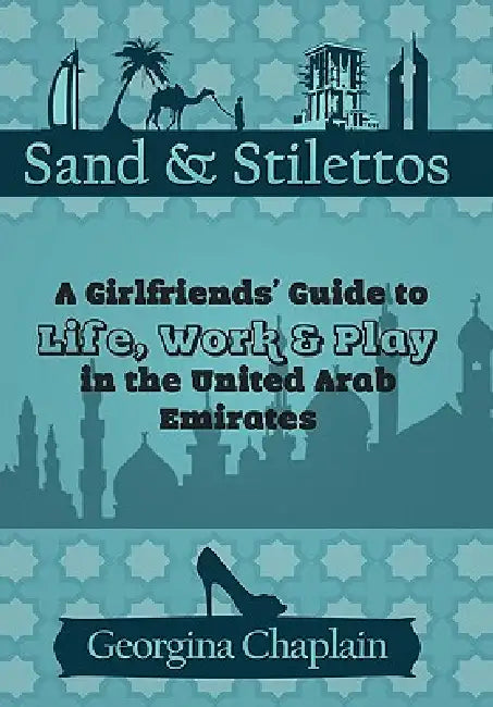 Sand & Stilettos: A Girls' Guide to Life, Work & Play in the United Arab Emirates by Georgina Chaplain