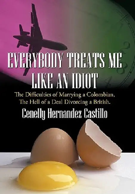 Everybody Treats Me Like an Idiot: The Difficulties of Marrying a Colombian, the Hell of a Deal Divorcing a British. by Cenelly Hernandez Castillo