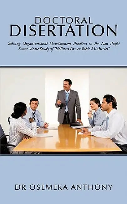 Doctoral Disertation: Solving Organisational Development Problem in the Non-Profit Sector-Acase Study of Holiness Power Bible Ministries by Osemeka Anthony