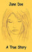 Jane Doe: A True Story by Jane Doe