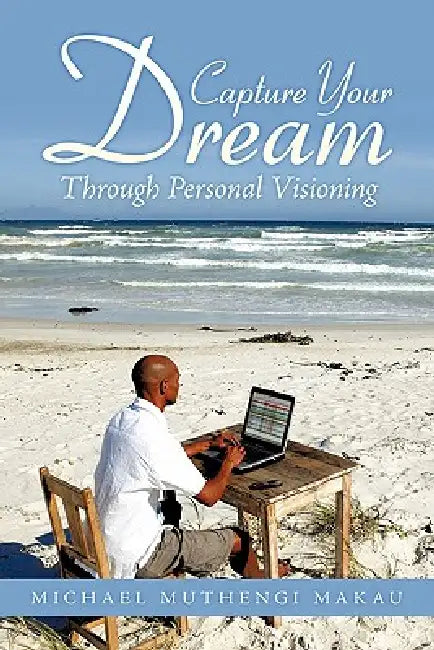 Capture Your Dream: Through Personal Visioning by Michael Muthengi Makau