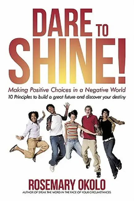 Dare to Shine!: Making Positive Choices in a Negative World by Rosemary Okolo