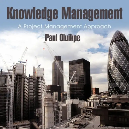 Knowledge Management: A Project Management Approach by Paul Oluikpe
