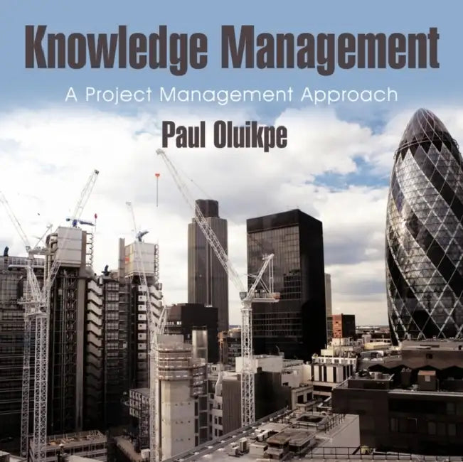 Knowledge Management: A Project Management Approach by Paul Oluikpe