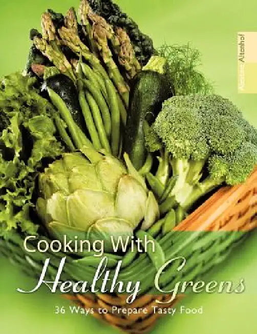 Cooking with Healthy Greens: 36 Ways to Prepare Tasty Food by Alevtina Altenhof