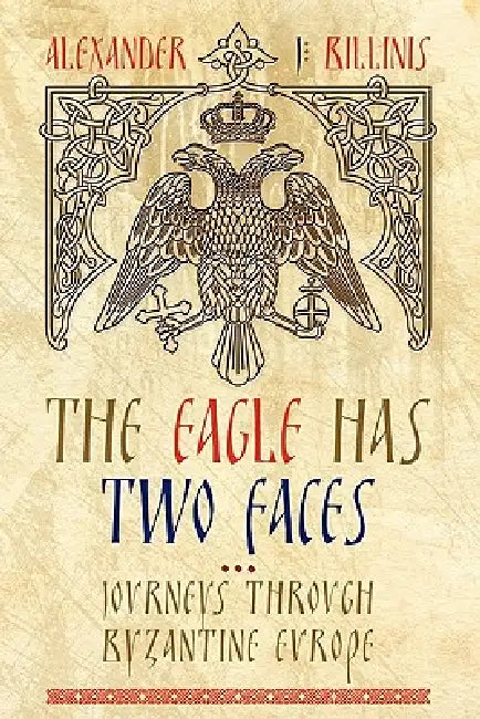 The Eagle Has Two Faces: Journeys Through Byzantine Europe by Alex Billinis