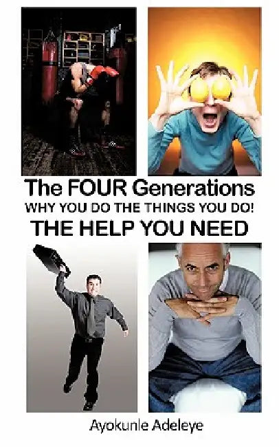 The Four Generations: Why You Do the Things You Do! by Ayokunle Adeleye