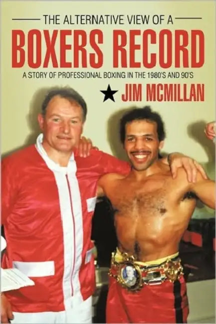 The Alternative View of a Boxers Record: A Story of Professional Boxing in the 1980's and 90's by Jim McMillan