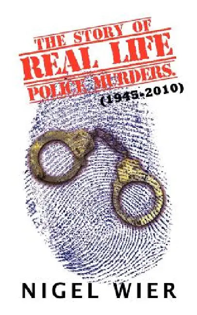 The Story of Real Life Police Murders.: (1945-2010) by Nigel Wier