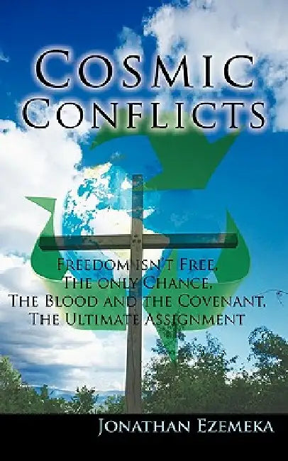 Cosmic Conflicts: Freedon Isn't Free, the Only Chance, the Blood and the Covenant, the Ultimate Assignment by Jonathan Ezemeka