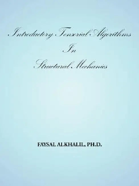 Introductory Tensorial Algorithms in Structural Mechanics by Faysal Alkhalil Ph. D.